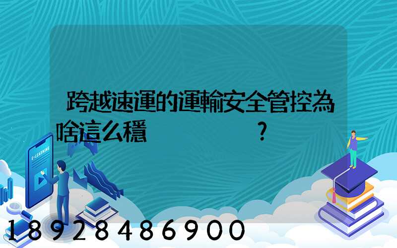 跨越速運的運輸安全管控為啥這么穩？